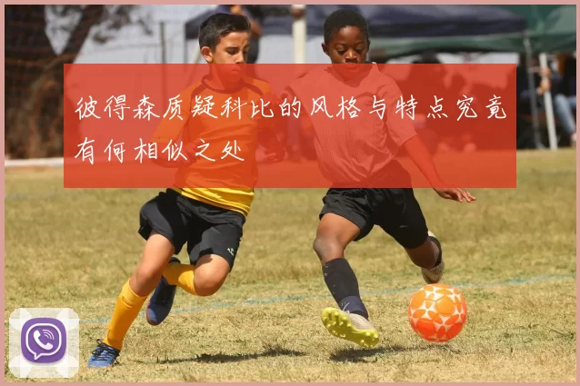 彼得森质疑科比的风格与特点究竟有何相似之处