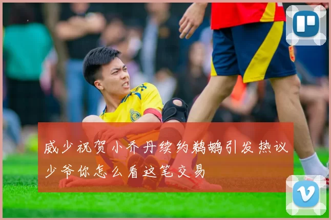 威少祝贺小乔丹续约鹈鹕引发热议少爷你怎么看这笔交易