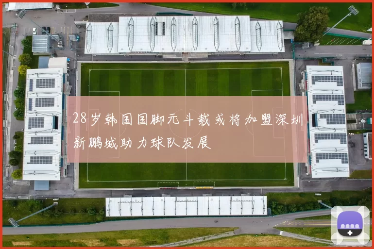 28岁韩国国脚元斗载或将加盟深圳新鹏城助力球队发展