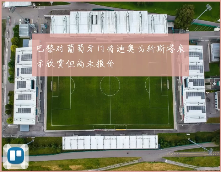 巴黎对葡萄牙门将迪奥戈科斯塔表示欣赏但尚未报价