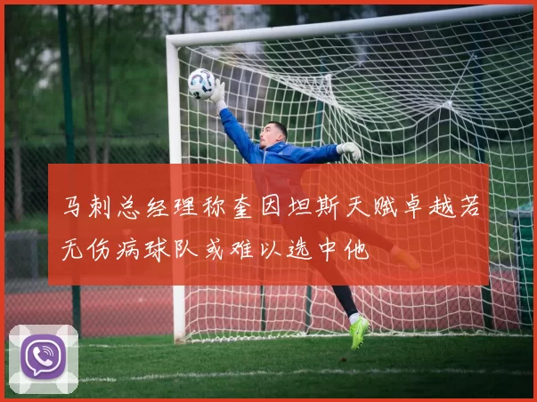 马刺总经理称奎因坦斯天赋卓越若无伤病球队或难以选中他